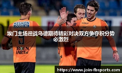 埃门主场迎战乌德期待精彩对决双方争夺积分势必激烈