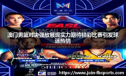 澳门男篮对决强敌展现实力期待精彩比赛引发球迷热情