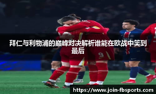 拜仁与利物浦的巅峰对决解析谁能在欧战中笑到最后